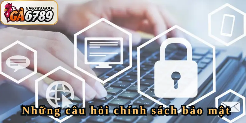 Một số câu hỏi giải đáp thắc mắc về chính sách bảo mật của GA6789