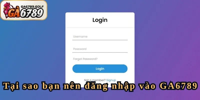 Tại sao bạn nên đăng nhập vào GA6789