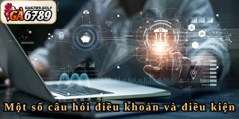 Những câu hỏi về điều khoản và điều kiện thuờng được thắc mắc nhiều nhất