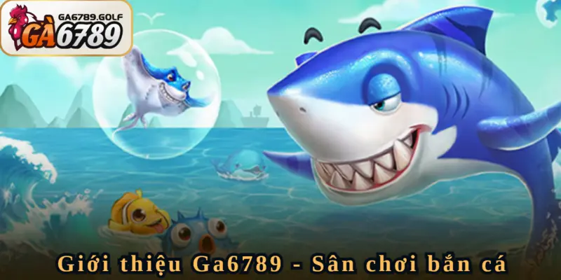 Giới thiệu Ga6789 về sân chơi bắn cá chất lượng