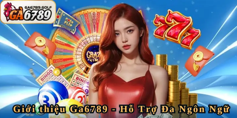 Giới thiệu Ga6789 sân chơi hỗ trợ đa dạng ngôn ngữ