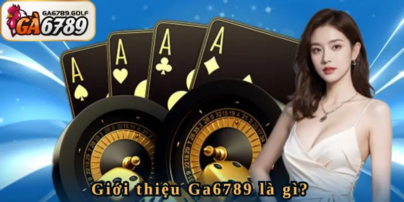 Giới thiệu Ga6789 - Nền tảng đặt cược đỉnh cao