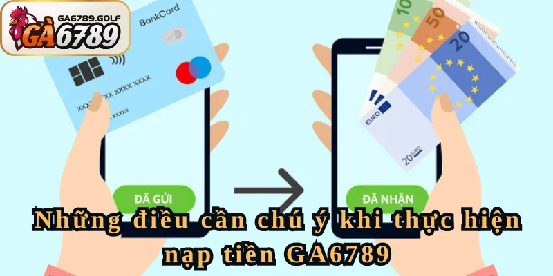 Những điều cần chú ý khi thực hiện nạp tiền GA6789