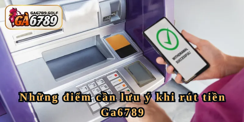Những điểm cần lưu ý khi rút tiền Ga6789