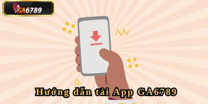Tải App Ga6789 cực dễ dàng trên mọi thiết bị hiện có